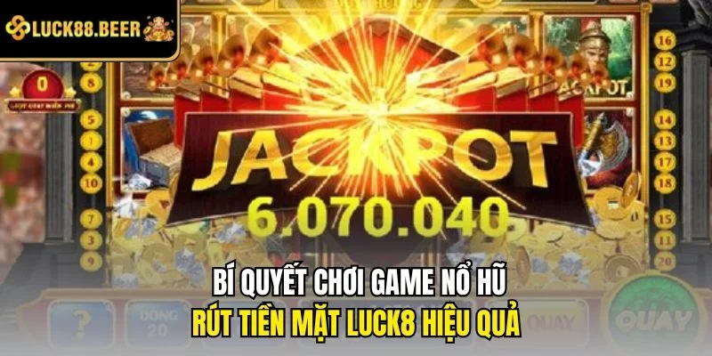 Bí quyết chơi game nổ hũ rút tiền mặt LUCK8 hiệu quả