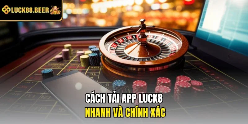 Cách tải app LUCK8 nhanh và chính xác