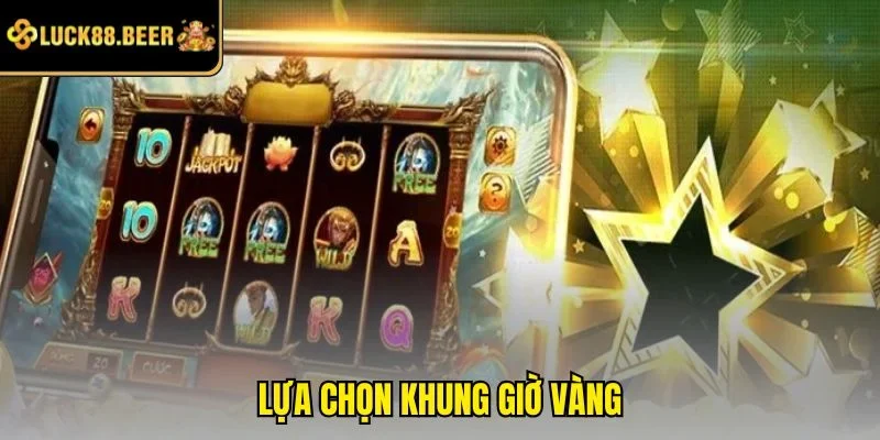 Lựa chọn khung giờ vàng