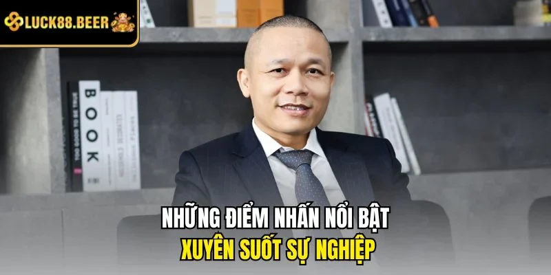 Những điểm nhấn nổi bật xuyên suốt sự nghiệp