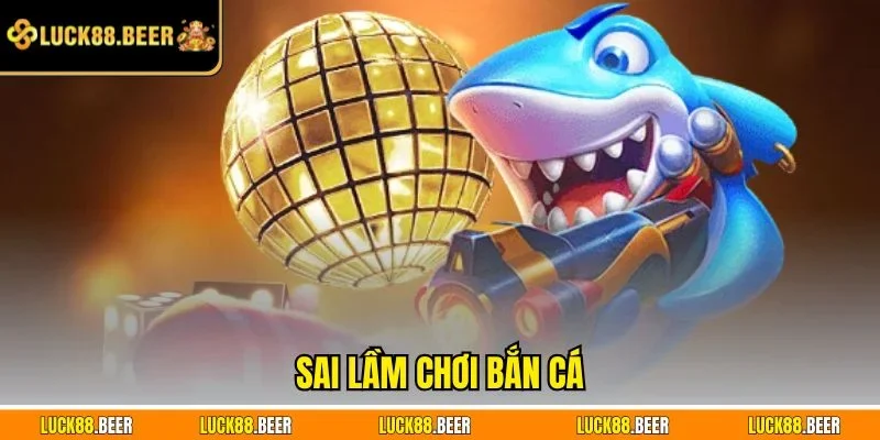 Sai lầm chơi bắn cá