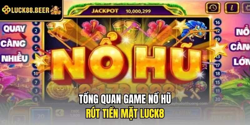 Tổng quan game nổ hũ rút tiền mặt LUCK8